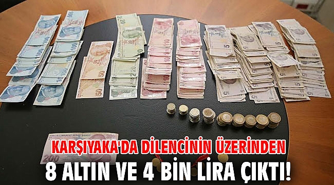 Karşıyaka'da dilencinin üzerinden 8 altın ve 4 bin lira çıktı!