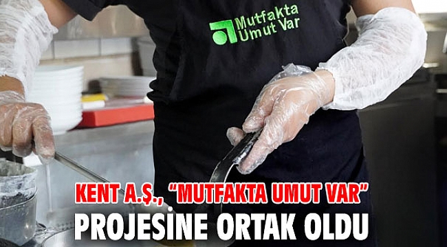 Kent A.Ş., “Mutfakta Umut Var” projesine ortak oldu