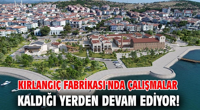 Kırlangıç Fabrikası'nda çalışmalar kaldığı yerden devam ediyor!