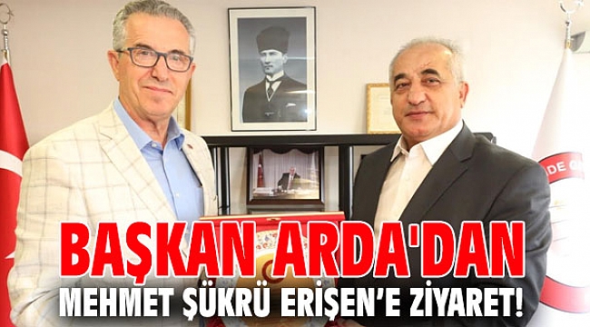 Başkan Arda'dan Mehmet Şükrü Erişen’e ziyaret!