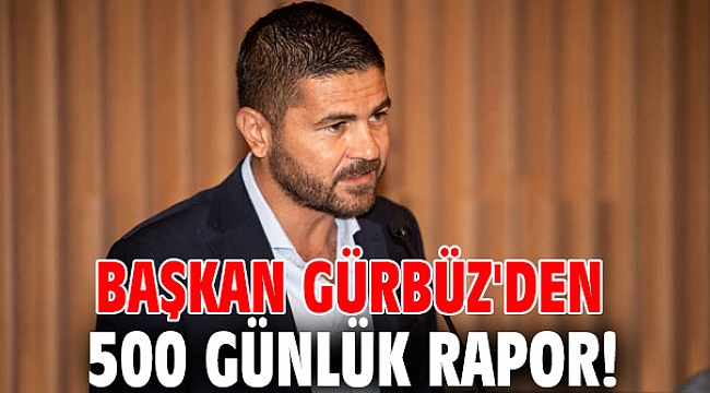 Başkan Gürbüz'den 500 günlük rapor!