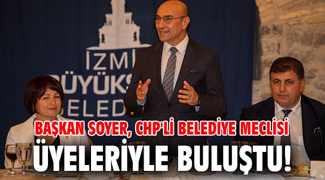 Başkan Soyer, CHP'li belediye meclisi üyeleriyle buluştu!