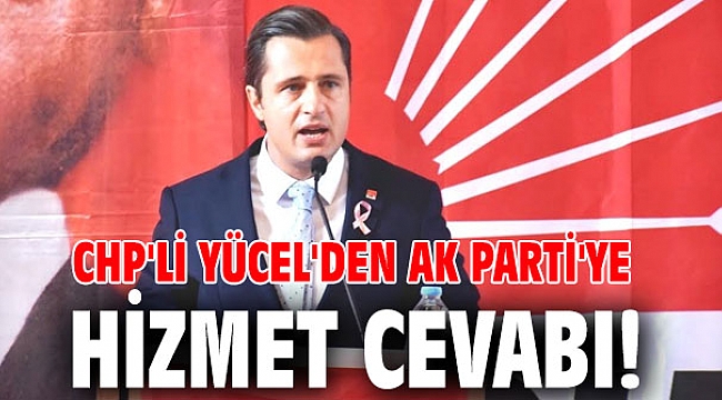 CHP'li Yücel'den AK Parti'ye hizmet cevabı!