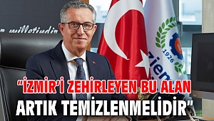 “İzmir’i zehirleyen bu alan artık temizlenmelidir”