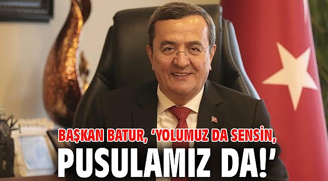Başkan Batur: Yolumuz da sensin, pusulamız da!