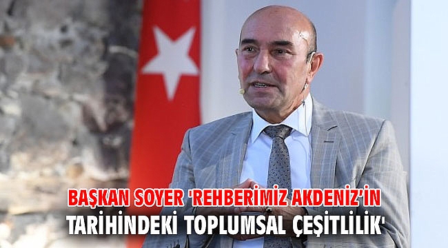 Başkan Soyer 'Rehberimiz Akdeniz’in tarihindeki toplumsal çeşitlilik'