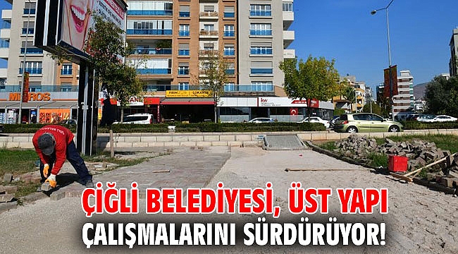 Çiğli Belediyesi, Üst Yapı Çalışmalarını sürdürüyor!