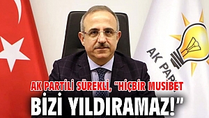 AK Partili Sürekli, “Hiçbir musibet bizi yıldıramaz!”
