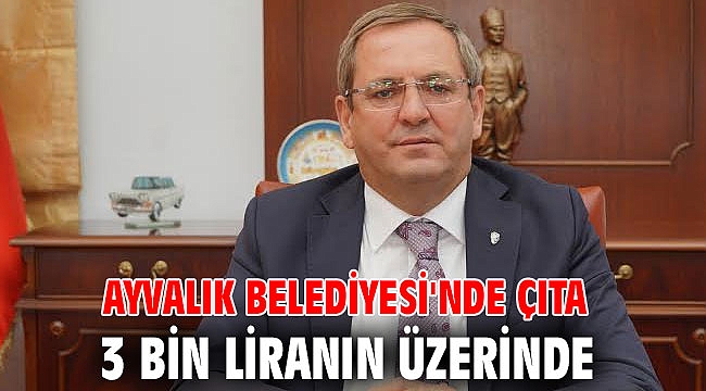 Ayvalık Belediyesi'nde çıta 3 bin liranın üzerinde