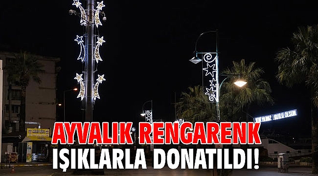 Ayvalık rengarenk ışıklarla donatıldı!
