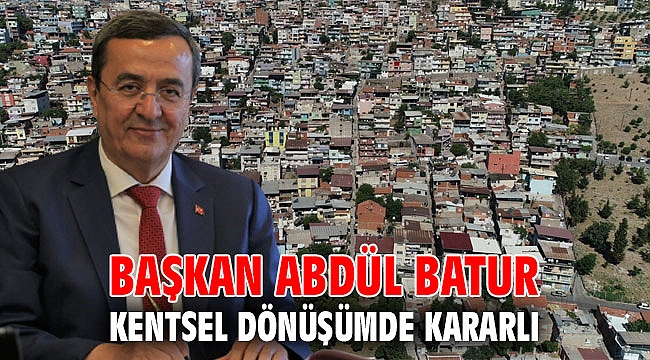 Başkan Abdül Batur kentsel dönüşümde kararlı