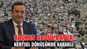 Başkan Abdül Batur kentsel dönüşümde kararlı