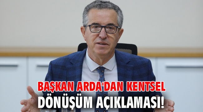 Başkan Arda'dan kentsel dönüşüm açıklaması!