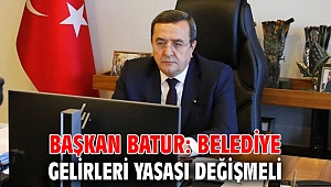 Başkan Batur: Belediye gelirleri yasası değişmeli