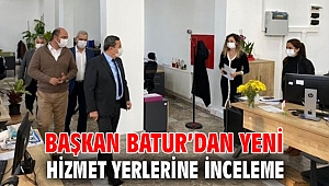 Başkan Batur’dan yeni hizmet yerlerine inceleme