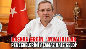 Başkan Ergin, 'Ayvalıklılar pencerelerini açamaz hale geldi'