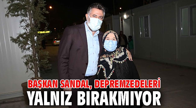 Başkan Sandal, depremzedelerin yanında