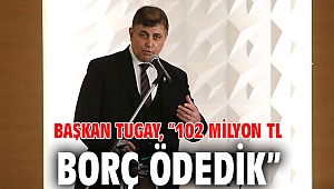 Başkan Tugay, “102 milyon TL borç ödedik”