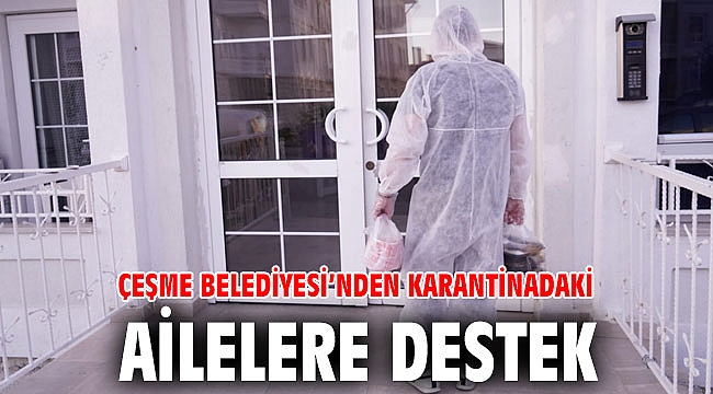 Çeşme Belediyesi’nden karantinadaki ailelere destek