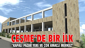 Çeşme’de bir ilk; “Kapalı Pazar Yeri ve Çok Amaçlı Merkez” 