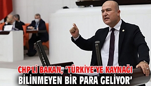 CHP'li Bakan, ‘Türkiye’ye kaynağı bilinmeyen bir para geliyor’