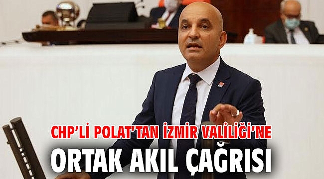 CHP’li Polat’tan İzmir Valiliği’ne ortak akıl çağrısı