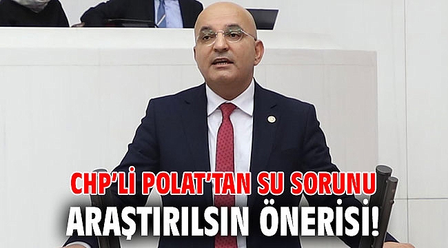 CHP'li Polat'tan su sorunu araştırılsın önerisi!