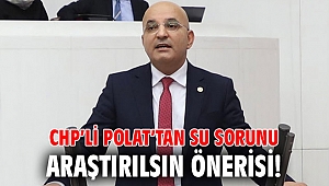 CHP'li Polat'tan su sorunu araştırılsın önerisi! 