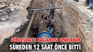 Gördes hattı bağlantısı planlanan süreden 12 saat önce bitti