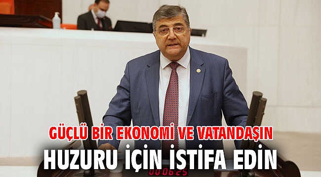 Güçlü bir ekonomi ve vatandaşın huzuru için istifa edin