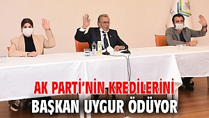 AK Parti’nin kredilerini Başkan Uygur ödüyor