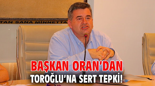 Başkan Oran’dan Toroğlu’na sert tepki!
