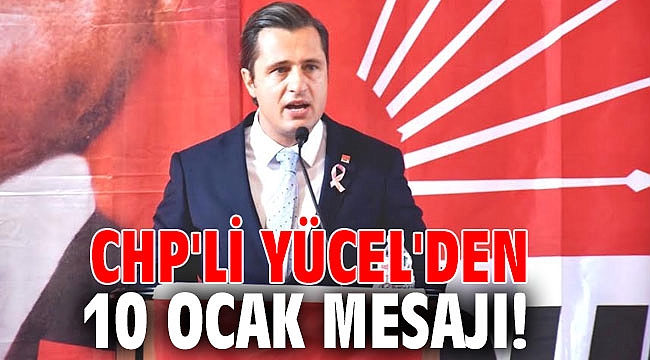 CHP'li Yücel'den 10 Ocak Mesajı!