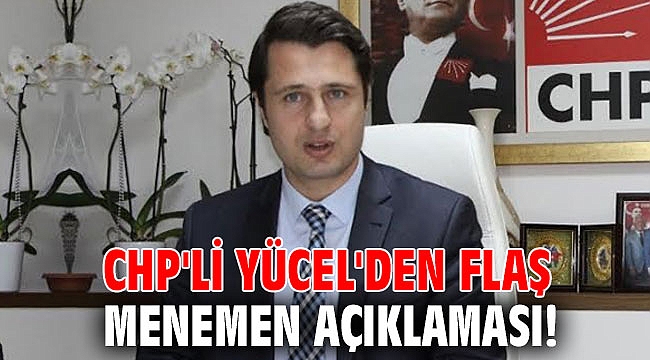 CHP'li Yücel'den flaş Menemen açıklaması!