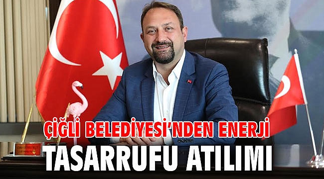 Çiğli Belediyesi’nden Enerji Tasarrufu Atılımı