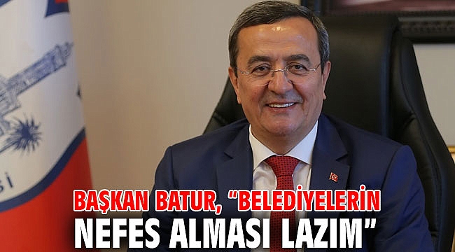 Başkan Batur, “Belediyelerin nefes alması lazım”