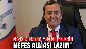 Başkan Batur, “Belediyelerin nefes alması lazım”