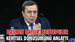 Başkan Batur, Beştepeler kentsel dönüşümünü anlattı