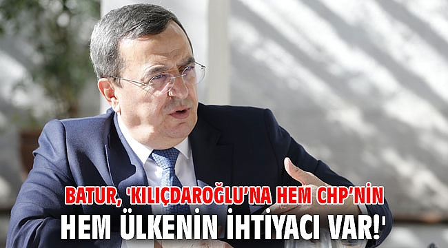 Başkan Batur: Kılıçdaroğlu’na hem CHP’nin hem ülkenin ihtiyacı var!
