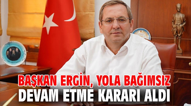 Başkan Ergin yola bağımsız devam etme kararı aldı