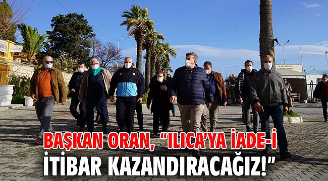 Başkan Oran, “Ilıca’ya iade-i itibar kazandıracağız!”