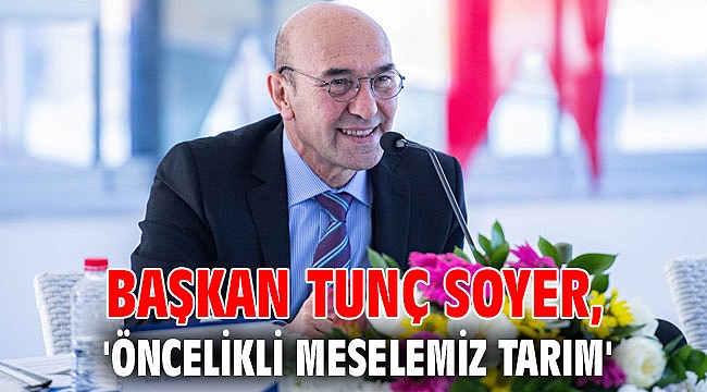 Başkan Tunç Soyer, 'Öncelikli meselemiz tarım'