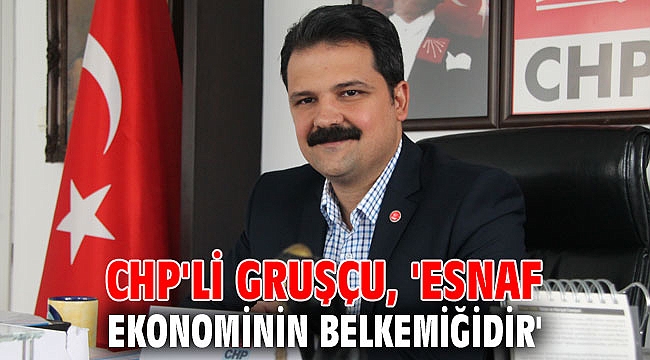 CHP'li Gruşçu, 'Esnaf ekonominin belkemiğidir'