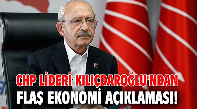 CHP lideri Kılıçdaroğlu'ndan flaş ekonomi açıklaması!
