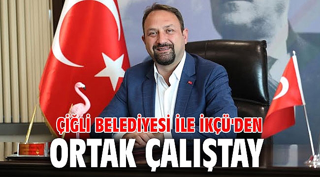 Çiğli Belediyesi ile İKÇÜ'den Ortak Çalıştay