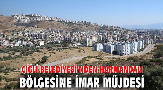 Çiğli Belediyesi’nden Harmandalı Bölgesine İmar Müjdesi