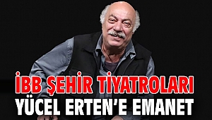 İBB Şehir Tiyatroları Yücel Erten’e emanet