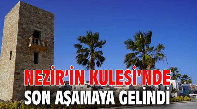 Nezir’in Kulesi’nde son aşamaya gelindi