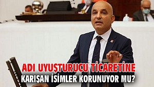 ADI UYUŞTURUCU TİCARETİNE KARIŞAN İSİMLER KORUNUYOR MU? 