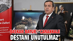 Başkan Batur, “Çanakkale destanı unutulmaz”